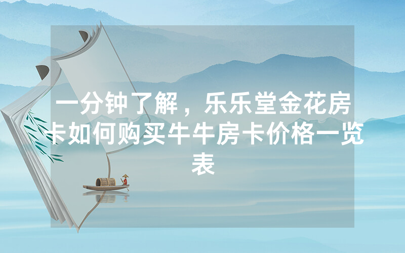 一分钟了解,乐乐堂金花房卡如何购买牛牛房卡价格一览表