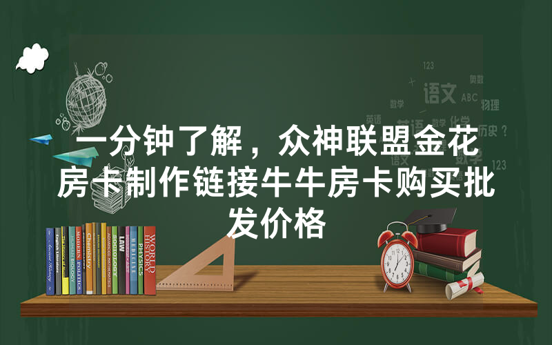 一分钟了解,众神联盟金花房卡制作链接牛牛房卡购买批发价格