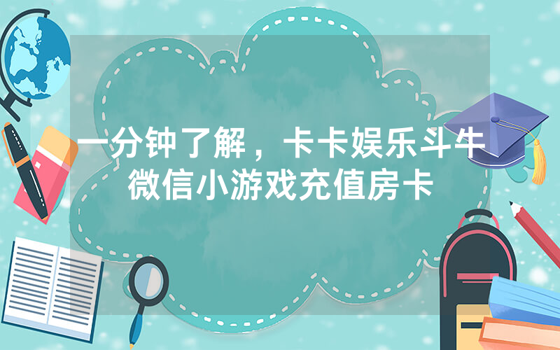 一分钟了解，卡卡娱乐斗牛微信小游戏充值房卡