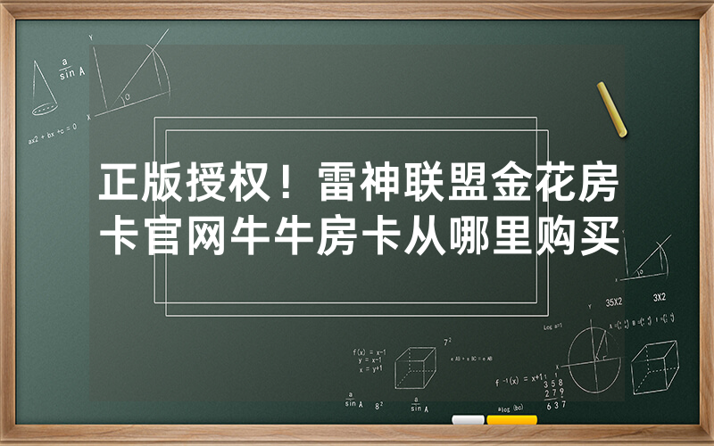 正版授权！雷神联盟金花房卡官网牛牛房卡从哪里购买