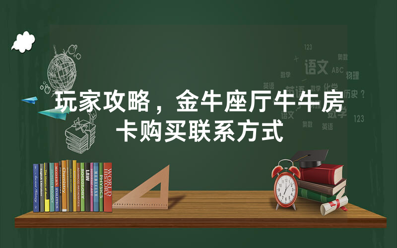 玩家攻略，金牛座厅牛牛房卡购买联系方式