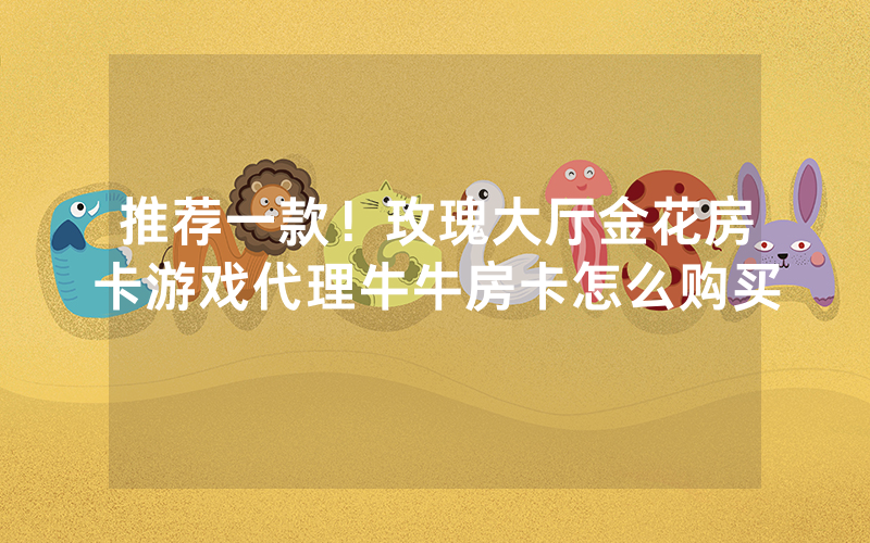 推荐一款！玫瑰大厅金花房卡游戏代理牛牛房卡怎么购买