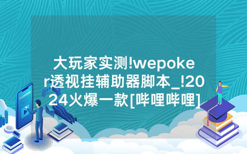 大玩家实测!wepoker透视挂辅助器脚本_!2024火爆一款[哔哩哔哩]
