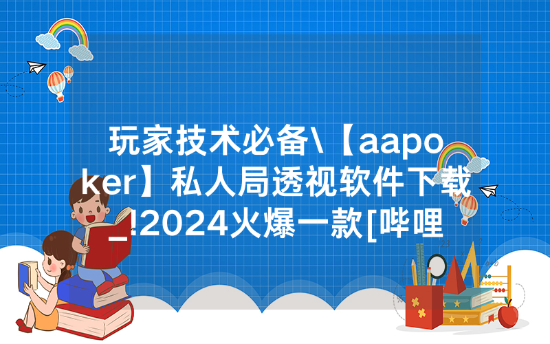 玩家技术必备\【aapoker】私人局透视软件下载_!2024火爆一款[哔哩哔哩]