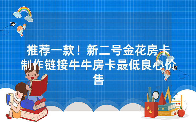 推荐一款！新二号金花房卡制作链接牛牛房卡最低良心价售