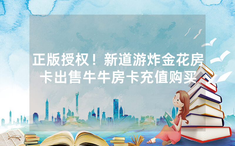 正版授权！新道游炸金花房卡出售牛牛房卡充值购买