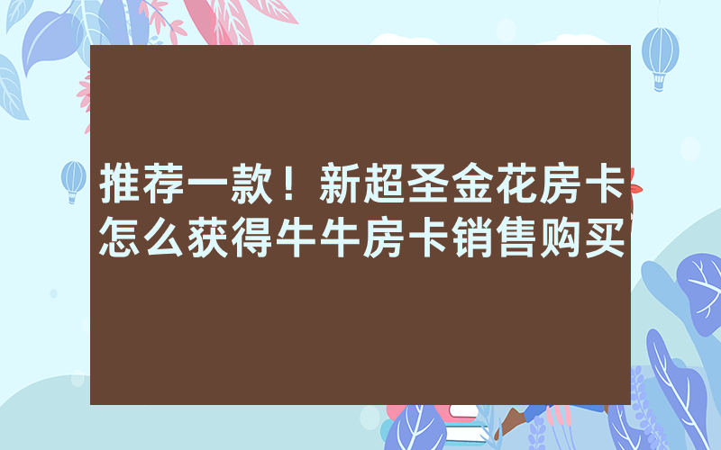 推荐一款！新超圣金花房卡怎么获得牛牛房卡销售购买