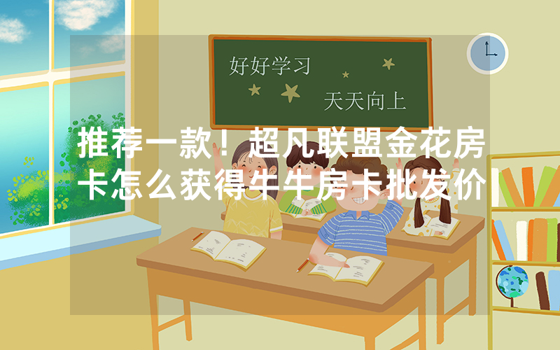 推荐一款！超凡联盟金花房卡怎么获得牛牛房卡批发价