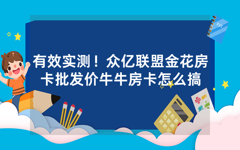 有效实测！众亿联盟金花房卡批发价牛牛房卡怎么搞