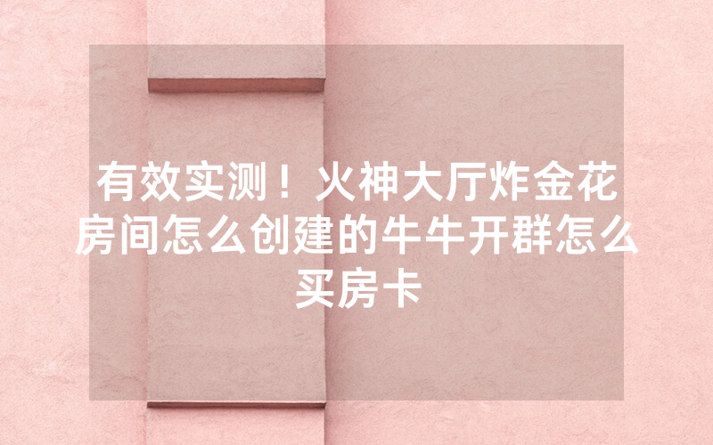 有效实测！火神大厅炸金花房间怎么创建的牛牛开群怎么买房卡