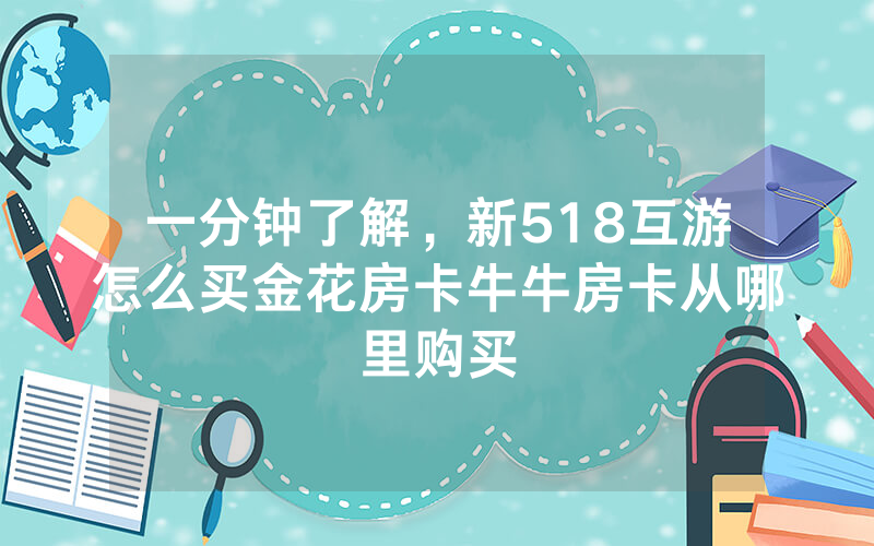 一分钟了解，新518互游怎么买金花房卡牛牛房卡从哪里购买