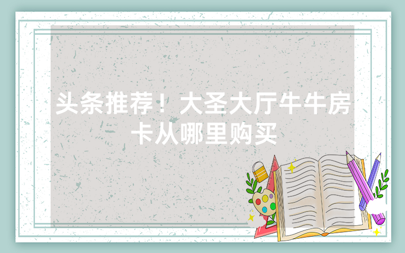 头条推荐！大圣大厅牛牛房卡从哪里购买