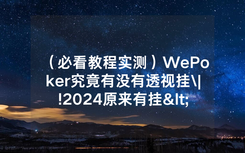 （必看教程实测）WePoker究竟有没有透视挂\|!2024原来有挂<哔哩哔哩>