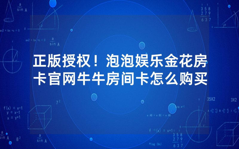 正版授权！泡泡娱乐金花房卡官网牛牛房间卡怎么购买