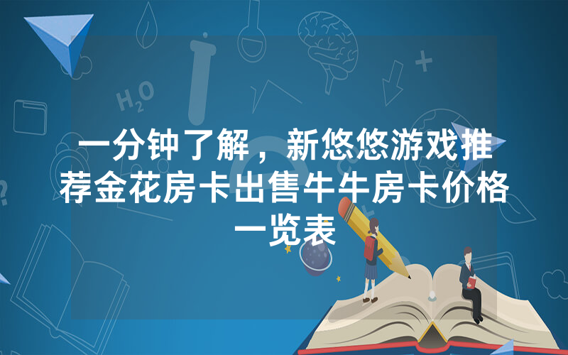 一分钟了解，新悠悠游戏推荐金花房卡出售牛牛房卡价格一览表