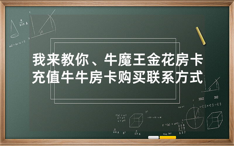 我来教你、牛魔王金花房卡充值牛牛房卡购买联系方式