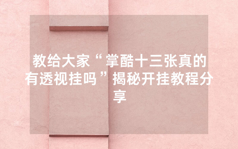 教给大家“掌酷十三张真的有透视挂吗”揭秘开挂教程分享