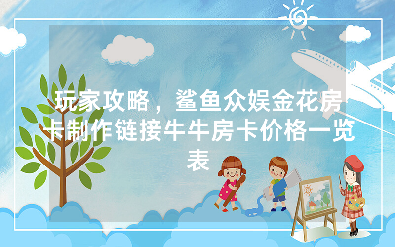 玩家攻略，鲨鱼众娱金花房卡制作链接牛牛房卡价格一览表