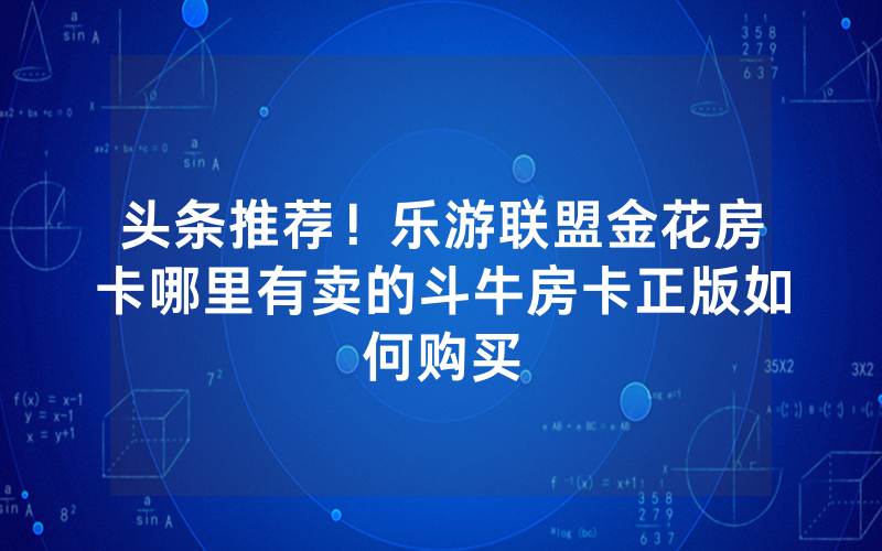 头条推荐!乐游联盟金花房卡哪里有卖的斗牛房卡正版如何购买