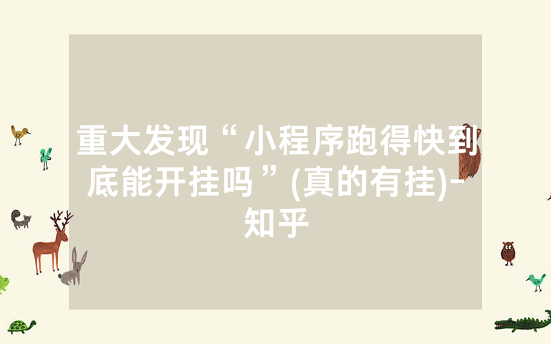 重大发现“小程序跑得快到底能开挂吗”(真的有挂)-知乎