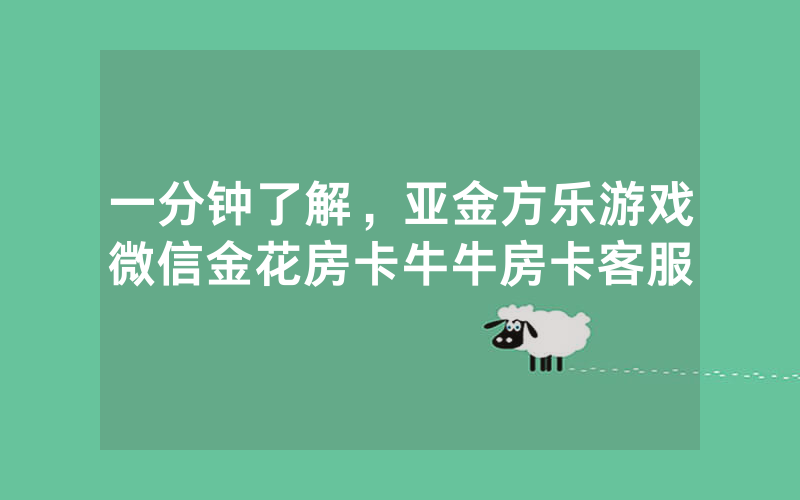 一分钟了解，亚金方乐游戏微信金花房卡牛牛房卡客服