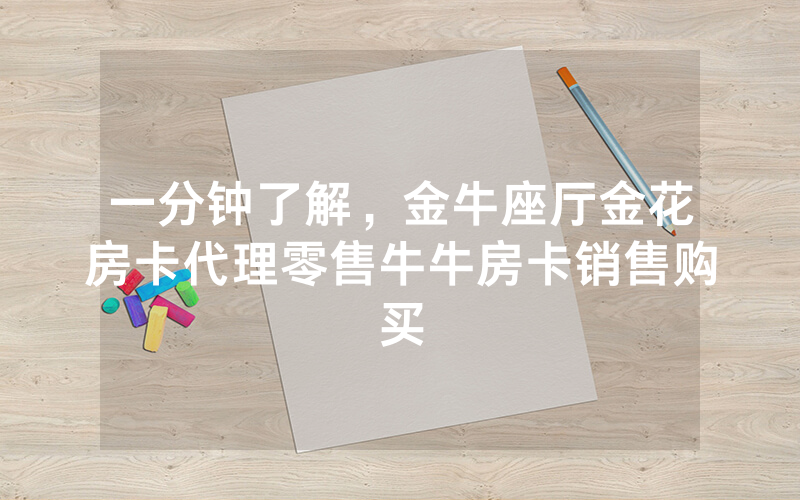 一分钟了解，金牛座厅金花房卡代理零售牛牛房卡销售购买