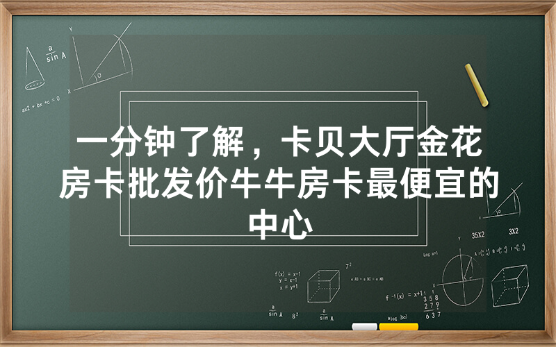 一分钟了解，卡贝大厅金花房卡批发价牛牛房卡最便宜的中心