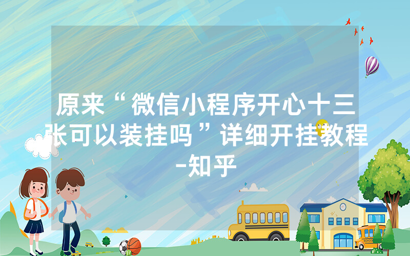 原来“微信小程序开心十三张可以装挂吗”详细开挂教程-知乎