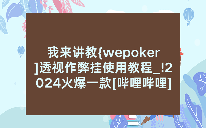 我来讲教{wepoker]透视作弊挂使用教程_!2024火爆一款[哔哩哔哩]