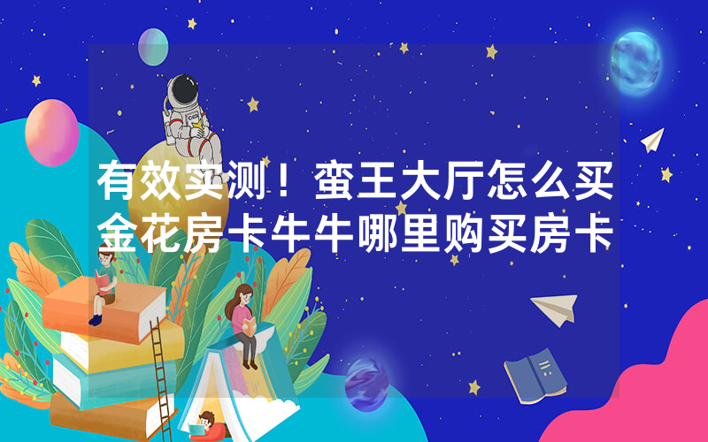 有效实测！蛮王大厅怎么买金花房卡牛牛哪里购买房卡