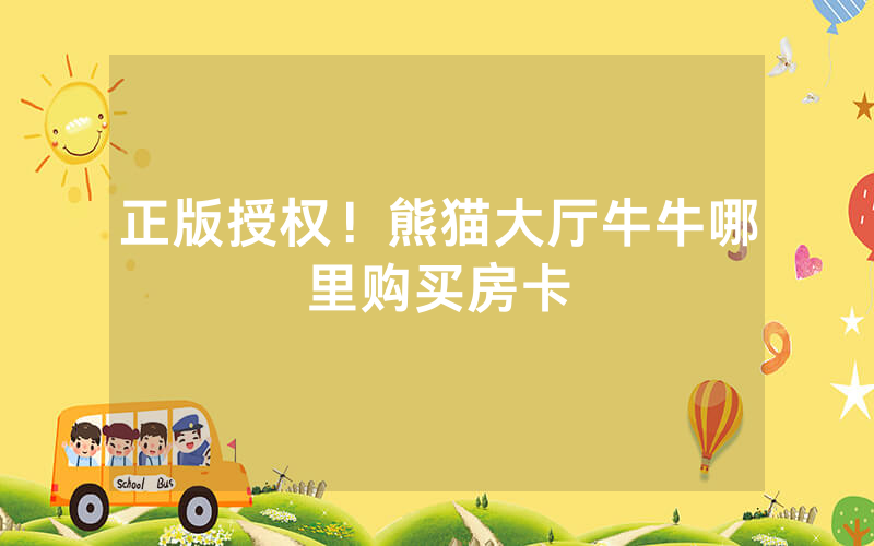 正版授权！熊猫大厅牛牛哪里购买房卡