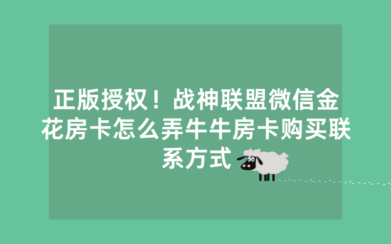 正版授权！战神联盟微信金花房卡怎么弄牛牛房卡购买联系方式