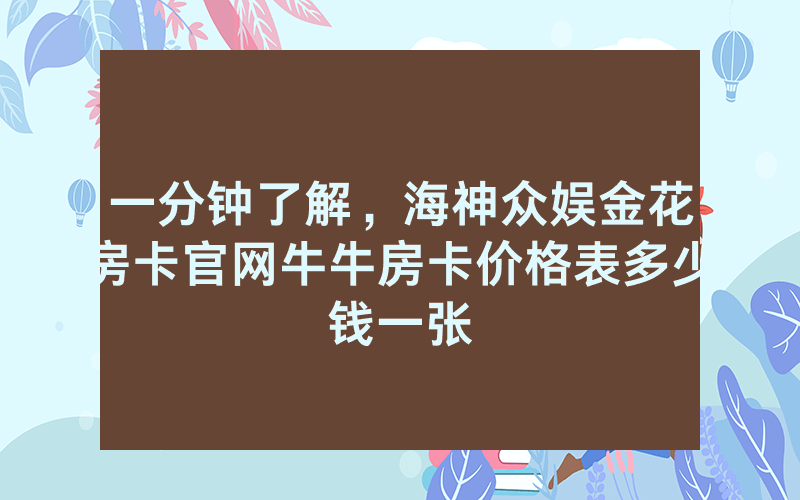 一分钟了解，海神众娱金花房卡官网牛牛房卡价格表多少钱一张