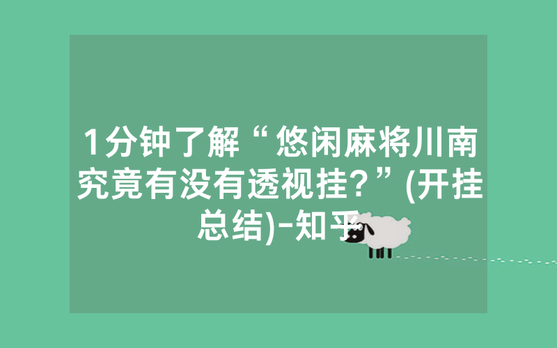 1分钟了解“悠闲麻将川南究竟有没有透视挂?”(开挂总结)-知乎