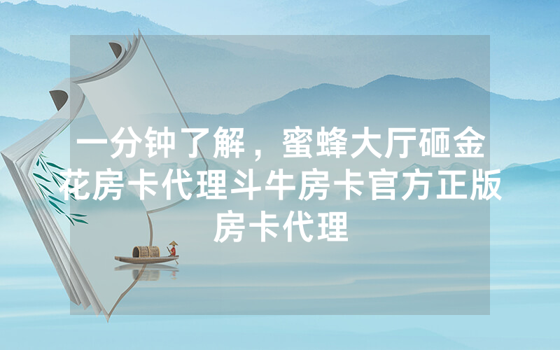 一分钟了解，蜜蜂大厅砸金花房卡代理斗牛房卡官方正版房卡代理