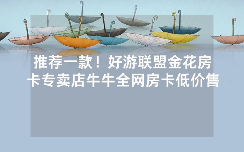 推荐一款!好游联盟金花房卡专卖店牛牛全网房卡低价售