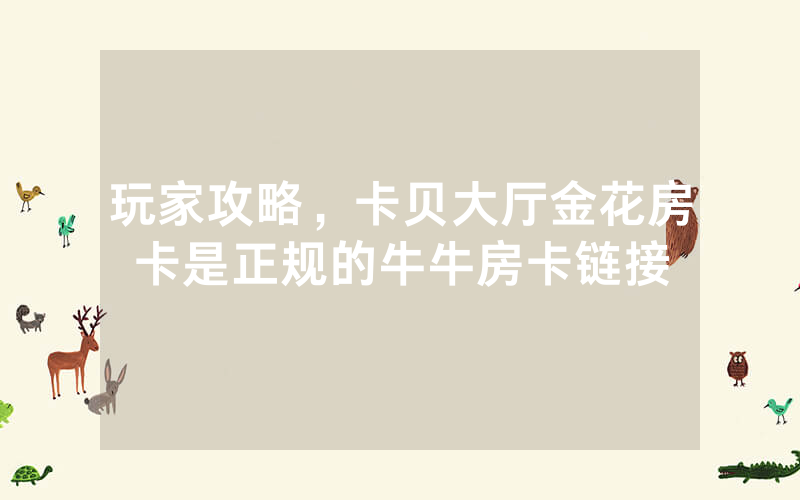 玩家攻略，卡贝大厅金花房卡是正规的牛牛房卡链接