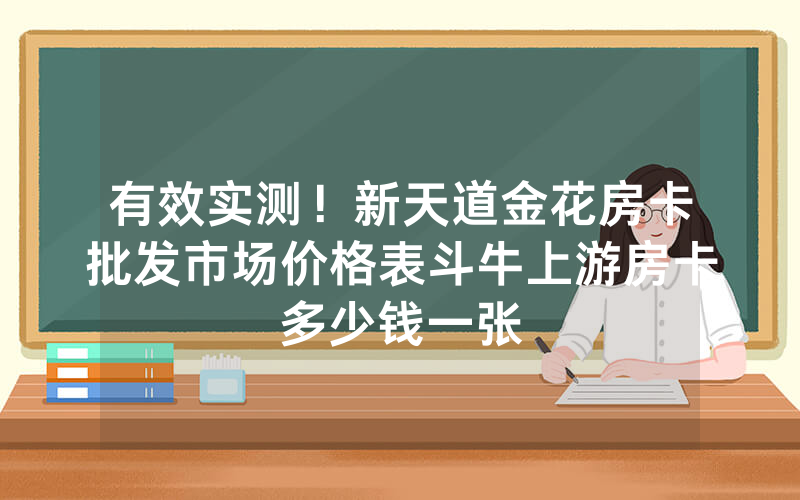 有效实测！新天道金花房卡批发市场价格表斗牛上游房卡多少钱一张