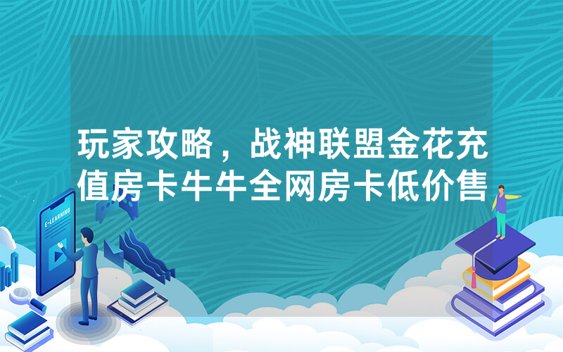 玩家攻略，战神联盟金花充值房卡牛牛全网房卡低价售