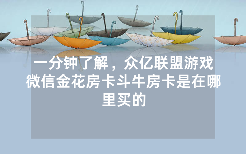 一分钟了解，众亿联盟游戏微信金花房卡斗牛房卡是在哪里买的