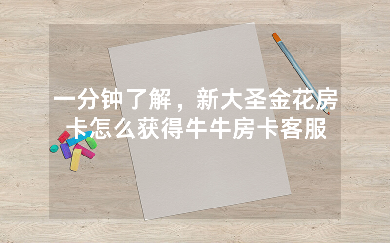 一分钟了解，新大圣金花房卡怎么获得牛牛房卡客服
