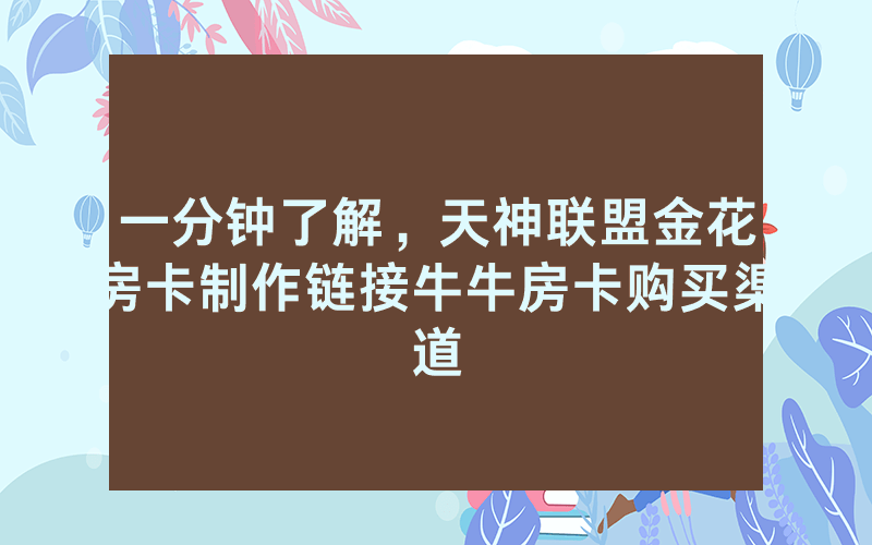 一分钟了解,天神联盟金花房卡制作链接牛牛房卡购买渠道