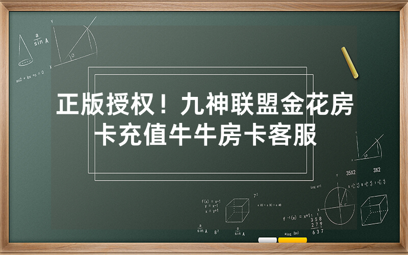 正版授权！九神联盟金花房卡充值牛牛房卡客服