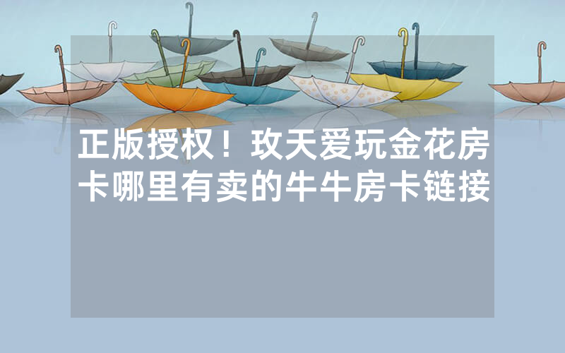 正版授权!玫天爱玩金花房卡哪里有卖的牛牛房卡链接