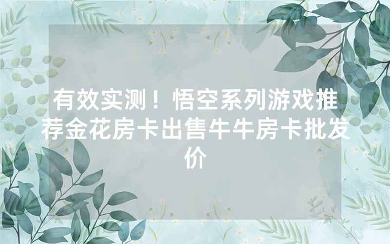 有效实测!悟空系列游戏推荐金花房卡出售牛牛房卡批发价