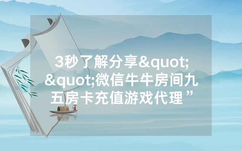 3秒了解分享""微信牛牛房间九五房卡充值游戏代理”