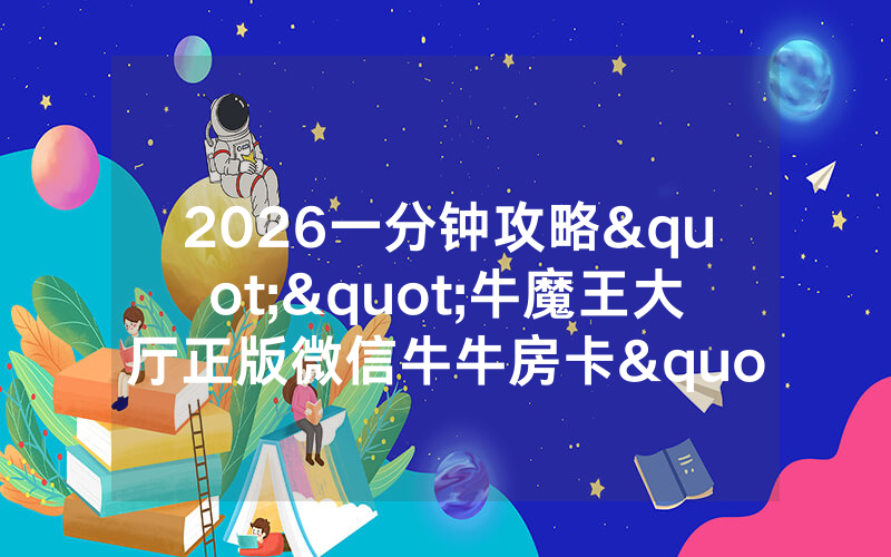 2026一分钟攻略""牛魔王大厅正版微信牛牛房卡""购买渠道