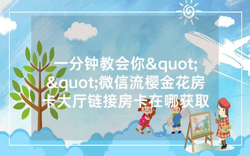 一分钟教会你""微信流樱金花房卡大厅链接房卡在哪获取