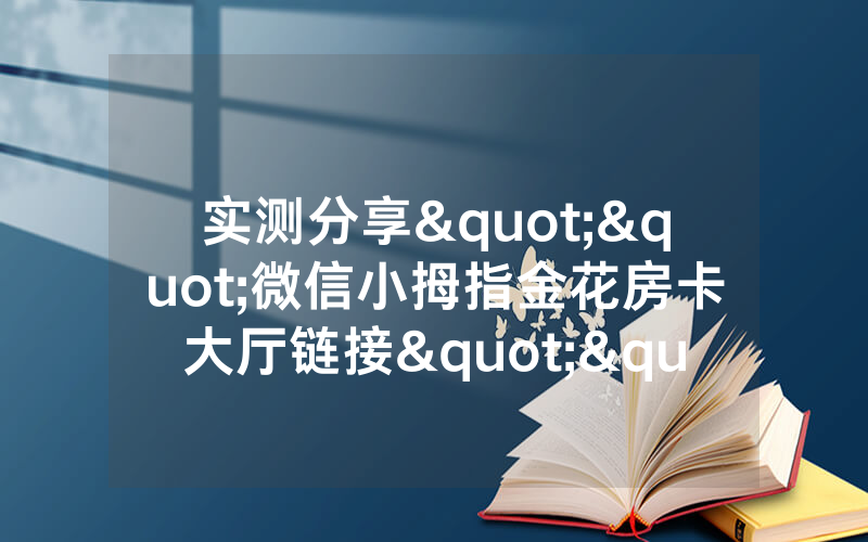 实测分享""微信小拇指金花房卡大厅链接""房卡充值购买