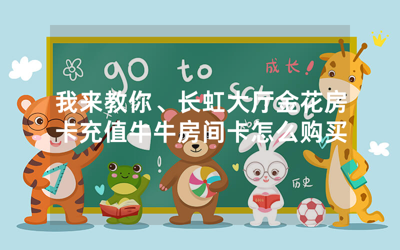 我来教你、长虹大厅金花房卡充值牛牛房间卡怎么购买
